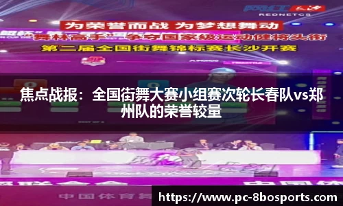 焦点战报：全国街舞大赛小组赛次轮长春队vs郑州队的荣誉较量