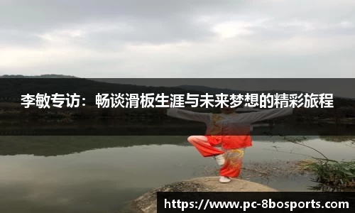 李敏专访：畅谈滑板生涯与未来梦想的精彩旅程