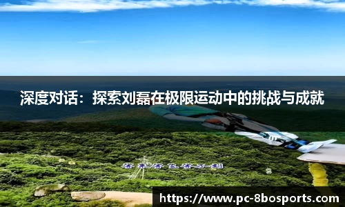 深度对话：探索刘磊在极限运动中的挑战与成就