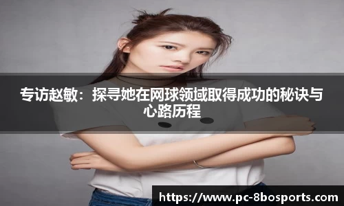 专访赵敏：探寻她在网球领域取得成功的秘诀与心路历程