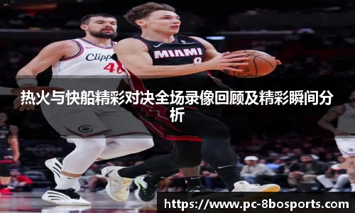 热火与快船精彩对决全场录像回顾及精彩瞬间分析