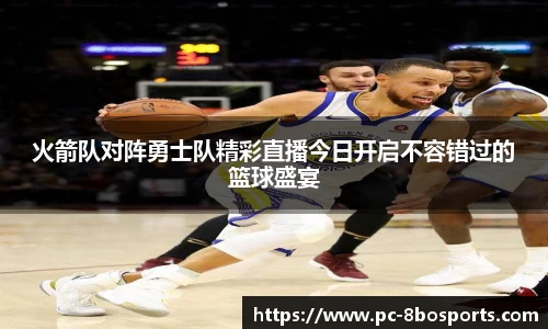 火箭队对阵勇士队精彩直播今日开启不容错过的篮球盛宴